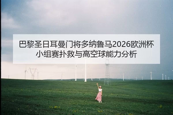 巴黎圣日耳曼门将多纳鲁马2026欧洲杯小组赛扑救与高空球能力分析