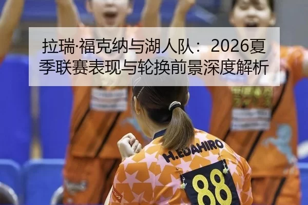 拉瑞·福克纳与湖人队：2026夏季联赛表现与轮换前景深度解析