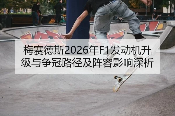 梅赛德斯2026年F1发动机升级与争冠路径及阵容影响深析